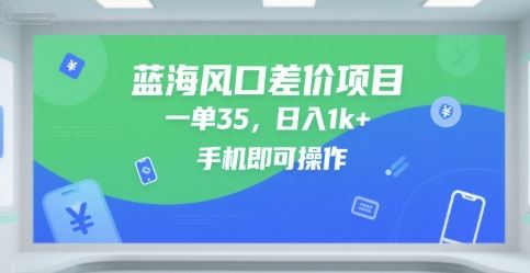 蓝海风口差价项目，一单35，日入1k+，手机即可操作【揭秘】-云创智库