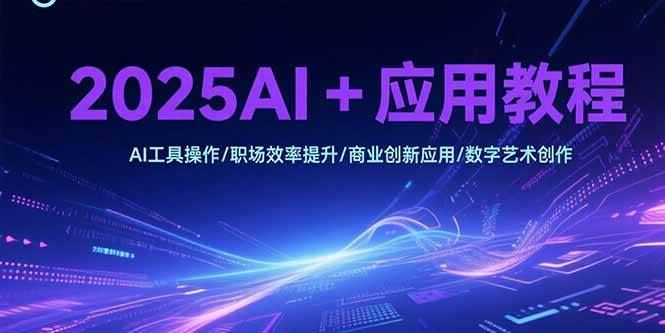 （15378期）2025AI+应用教程，AI工具操作/职场效率提升/商业创新应用/数字艺术创作-云创智库