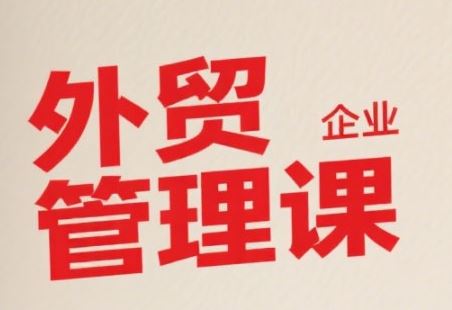 中小外贸企业管理课，系统性强，直击痛点，助企业全面提升管理智慧-云创智库