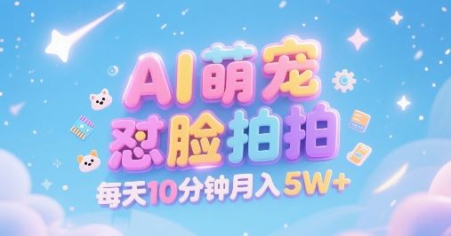 AI萌宠怼脸拍，萌宠赛道，精准高客单，每天十分钟，创作者分成，月入5W+-云创智库