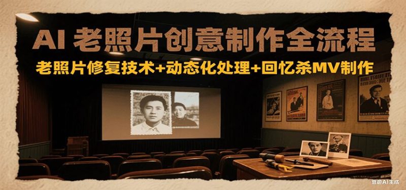 AI老照片创意制作全流程：老照片修复技术+动态化处理+回忆杀MV制作-云创智库