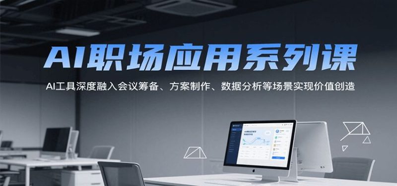 AI职场应用系列课，AI工具深度融入会议筹备、方案制作、数据分析等场景实现价值创造-云创智库