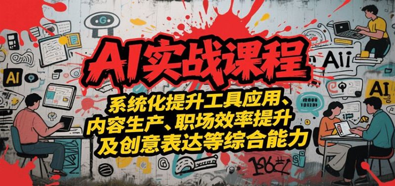 AI实战系统课程，提升工具应用、内容生产、职场效率提升及创意表达等综合能力-云创智库