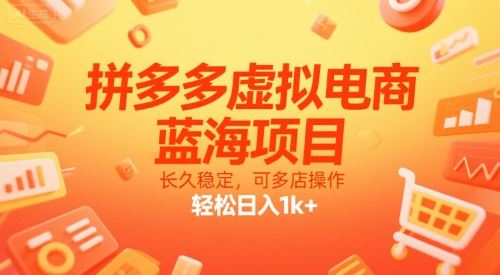 拼多多虚拟电商，蓝海项目，长久稳定，可多店操作，轻松日入1k+-云创智库