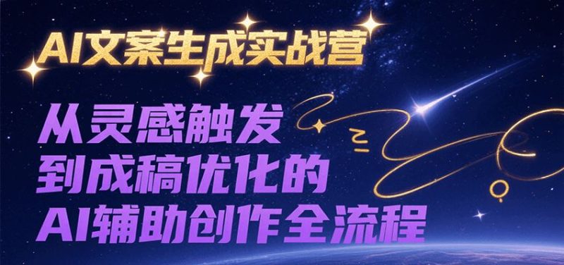 AI文案生成实战营，从灵感触发到成稿优化的AI辅助创作全流程-云创智库