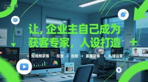 让企业主自己成为获客专家，人设打造+短视频获客+投放+直播获客+私域运营-云创智库