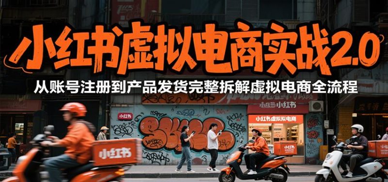 小红书虚拟电商实战2.0，从账号注册到产品发货完整拆解虚拟电商全流程-云创智库