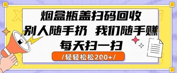 烟盒瓶盖扫码回收，别人随手扔 我们随手挣，闷声发大财，每天扫一扫，轻轻松松2张【揭秘】-云创智库