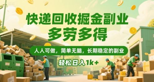 快递回收掘金副业，多劳多得，人人可做，简单无脑，长期稳定的副业，轻松日入1k+【揭秘】-云创智库