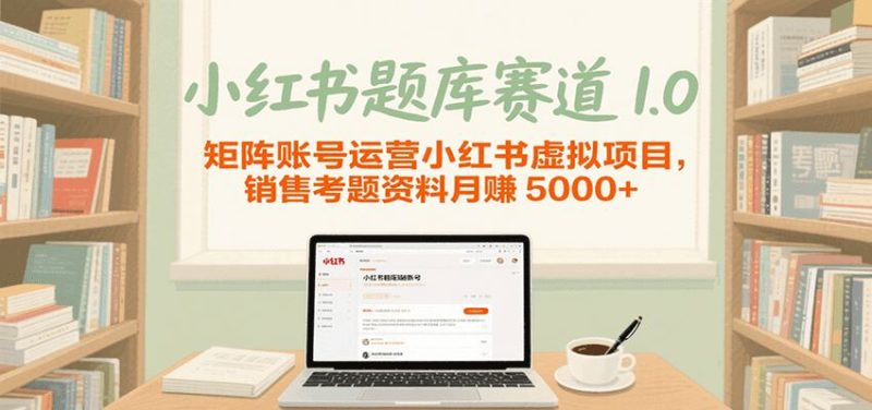 小红书题库赛道1.0，矩阵账号运营小红书虚拟项目，销售行业资格证考题资料月赚5000+-云创智库