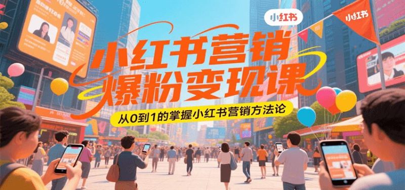 小红书营销爆粉变现课，从0到1的掌握小红书营销方法论-云创智库
