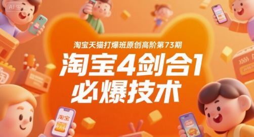 淘宝天猫打爆班原创高阶第73期，淘宝4剑合1必爆技术-云创智库