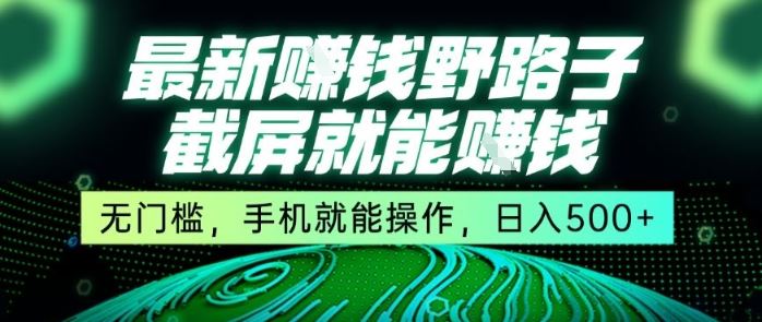 最新野路子截屏就能挣钱，无门槛，手机就能操作，日入5张【揭秘】-云创智库