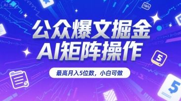 公众爆文掘金，AI矩阵操作，最高月入5位数，小白可做-云创智库