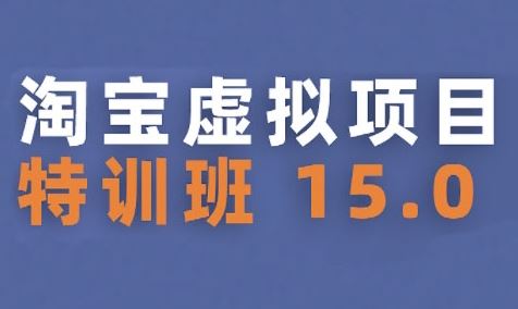 淘宝虚拟项目特训班15.0(更新2025)，适合新手或兼职操作，实现稳定收益-云创智库