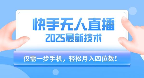 【快手无人直播】2025年最新玩法，只需一部手机，轻松月入四位数【揭秘】-云创智库