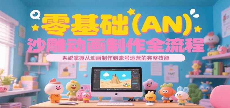 零基础（AN）沙雕动画制作全流程，系统掌握从动画制作到账号运营的完整技能-云创智库