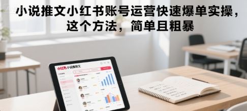 小说推文小红书账号运营快速爆单实操，这个方法，简单且粗暴-云创智库