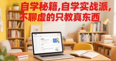 自学秘籍，自学实战派，不聊虚的只教真东西-云创智库