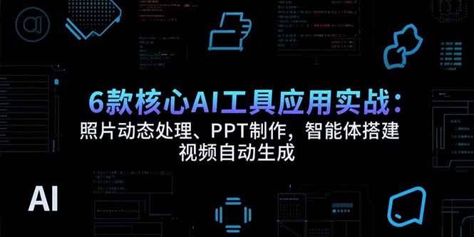 （15451期）6款核心AI工具应用实战：照片动态处理、PPT制作，智能体搭建 视频自动生成-云创智库