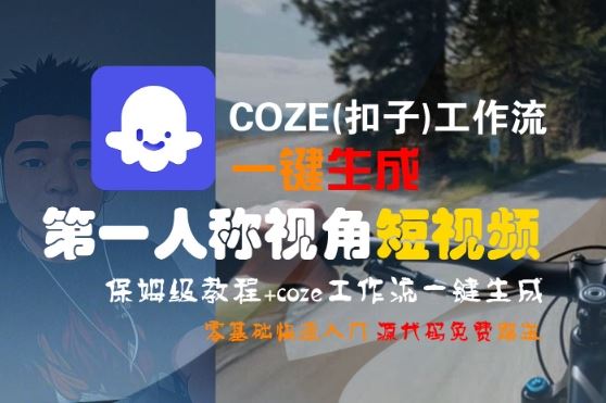 COZE(扣子)工作流一键生成第一人称视角短视频，保姆级教程，零基础快速入门-云创智库
