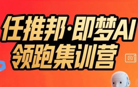 任推邦·即梦AI领跑集训营，低粉号冷启动，单条视频变现1.2W实操-云创智库