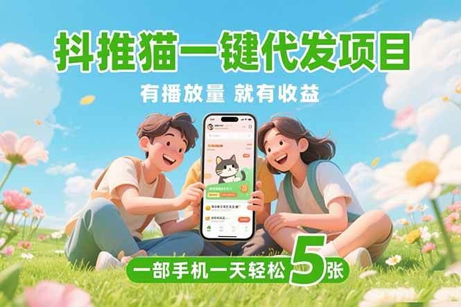 （15476期）抖推猫一键代发项目，0粉丝 不用实名 有播放量就有收益，一部手机一天五张-云创智库