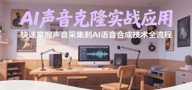 AI声音克隆实战应用，快速掌握声音采集到AI语音合成技术全流程-云创智库
