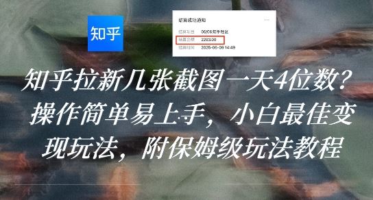 知乎拉新几张截图一天4位数？操作简单易上手，小白最佳变现玩法，附保姆级玩法教程-云创智库