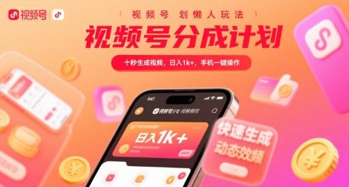 视频号分成计划懒人玩法，十秒生成视频，日入1k+，手机一键操作【揭秘】-云创智库
