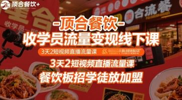 顶合餐饮-收学员流量变现线下课，3天2短视频直播流量课，餐饮板招学徒放加盟-云创智库