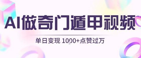 用AI制作奇门遁甲视频，单日变现1k+，条条点赞过万-云创智库
