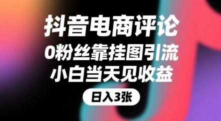 抖音电商评论，0粉丝靠挂图引流，被动挣抖音搜索佣金，小白当天见收益，还能躺挣下级评论增量收益-云创智库
