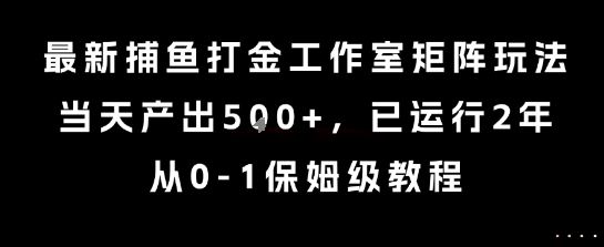最新捕鱼打金工作室矩阵玩法，当天产出5张+，已运行2年，从0-1保姆级教程【揭秘】-云创智库