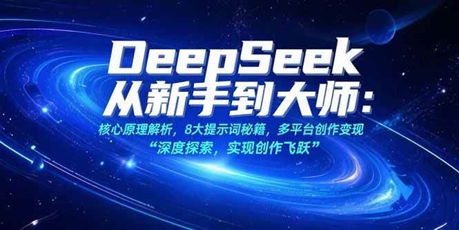 （15484期）DeepSeek从新手到大师：核心原理解析，8大提示词秘籍，多平台创作变现-云创智库