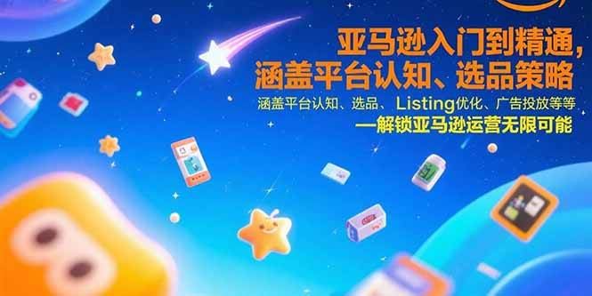 （15487期）亚马逊入门到精通，涵盖平台认知、选品策略、Listing优化、广告投放/等等-云创智库