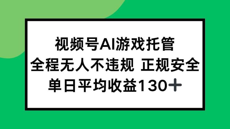 （15488期）视频号AI游戏托管，全程无人不违规 正规安全，单日平均收益130+-云创智库