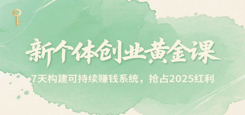 新个体创业黄金课，7天构建可持续赚钱系统，抢占2025红利-云创智库