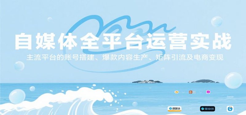 自媒体全平台运营实战，主流平台的账号搭建、爆款内容生产、矩阵引流及电商变现-云创智库