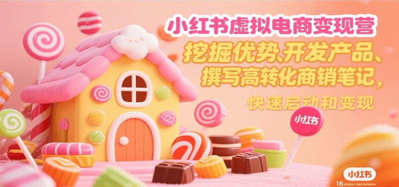 小红书虚拟电商变现营，挖掘优势、开发产品、撰写高转化商销笔记，快速启动和变现-云创智库