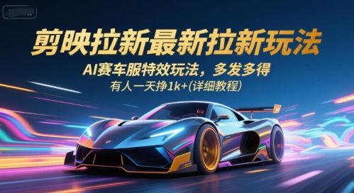 剪映拉新最新拉新玩法，AI赛车服特效玩法，多发多得，有人一天挣1k+(详细教程)-云创智库