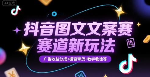 抖音图文文案赛道新玩法，快速养号起号，广告收益分成+橱窗带货+教学收徒等-云创智库