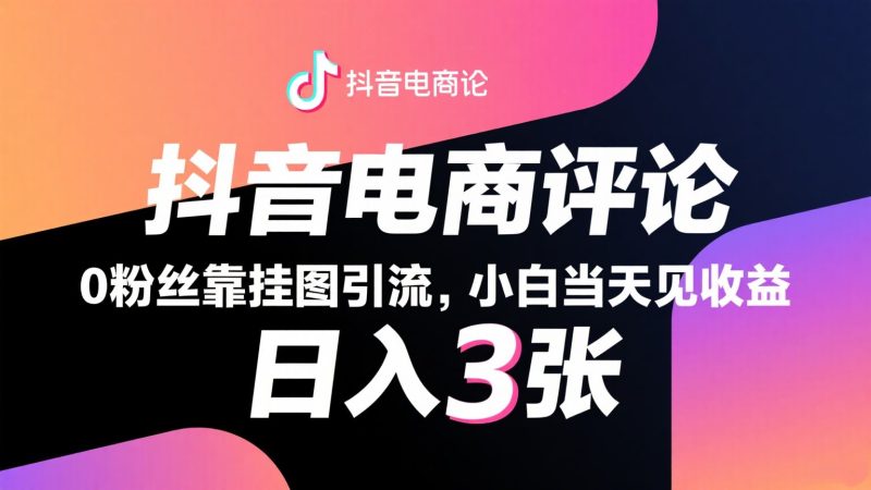 抖音电商评论，0粉丝靠挂图引流，被动赚抖音搜索佣金，小白当天见收益，日入300+-云创智库