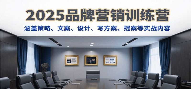 2025品牌营销训练营，涵盖策略、文案、设计、写方案、提案等实战内容-云创智库