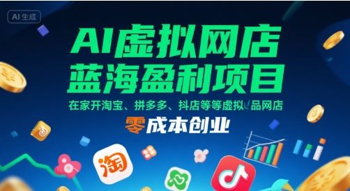 AI虚拟网店蓝海盈利项目，在家开淘宝、拼多多、抖店等虚拟品网店，零成本创业-云创智库