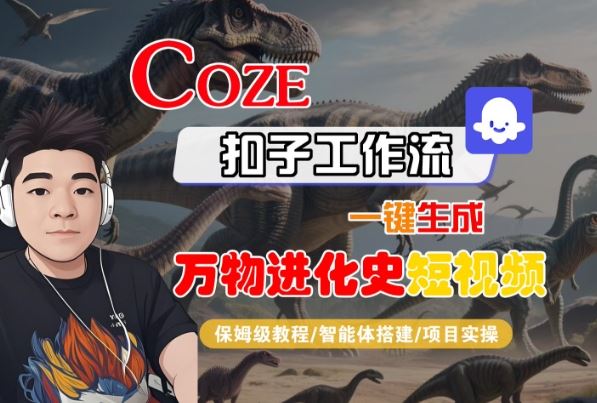 Coze扣子工作流一键生成万物进化史短视频，保姆级教程-智能体搭建-项目实操-云创智库