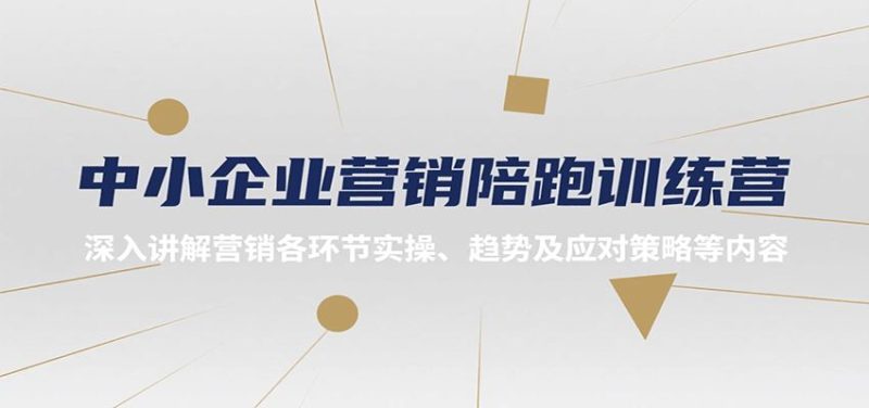 中小企业营销陪跑训练营，深入讲解营销各环节实操、趋势及应对策略等内容-云创智库