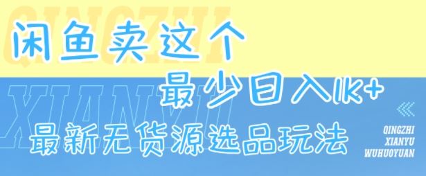 闲鱼卖这个，最少日入1k，最新无货源选品玩法-云创智库