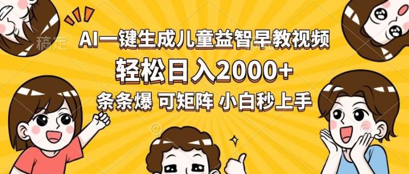 （15520期）AI一键生成儿童益智早教视频，轻松日入2000+，条条爆款，小白秒上手，…-云创智库