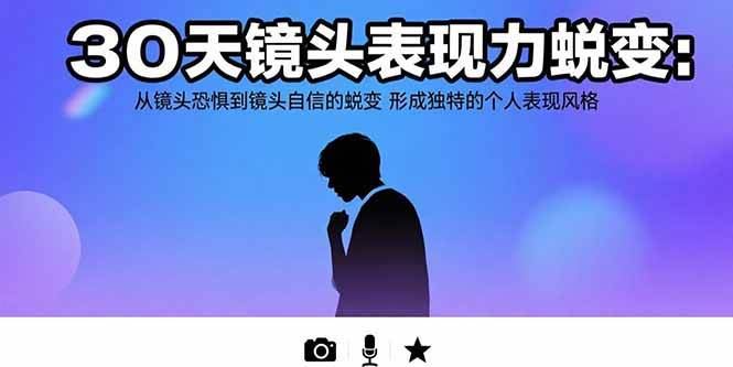 （15522期）30天镜头表现力蜕变：从镜头恐惧到镜头自信的蜕变 形成独特的个人表现风格-云创智库